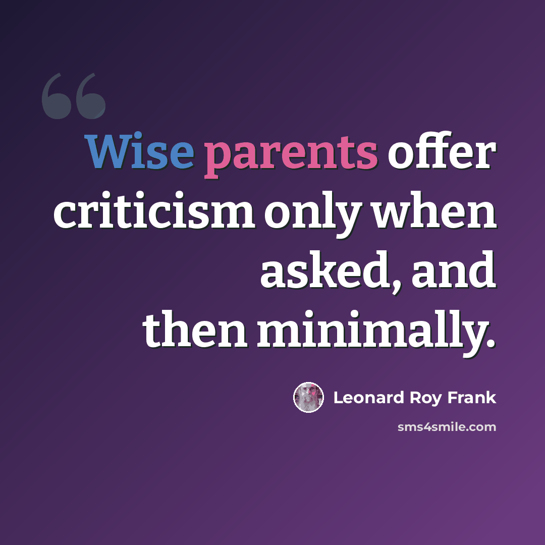 “Wise parents offer criticism only when asked, and then minimally.” quote by Leonard Roy Frank