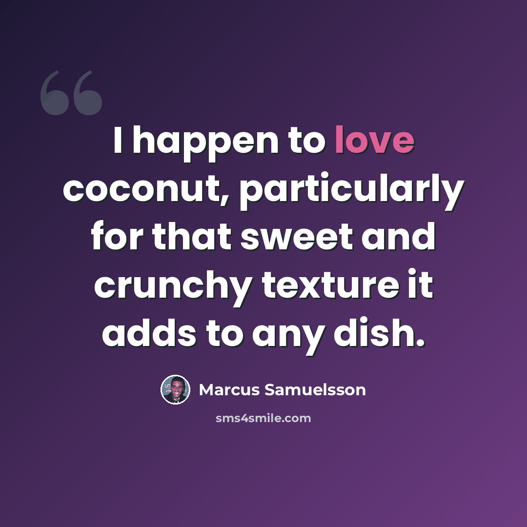 “I happen to love coconut, particularly for that sweet and crunchy texture it adds to any dish.” quote by Marcus Samuelsson