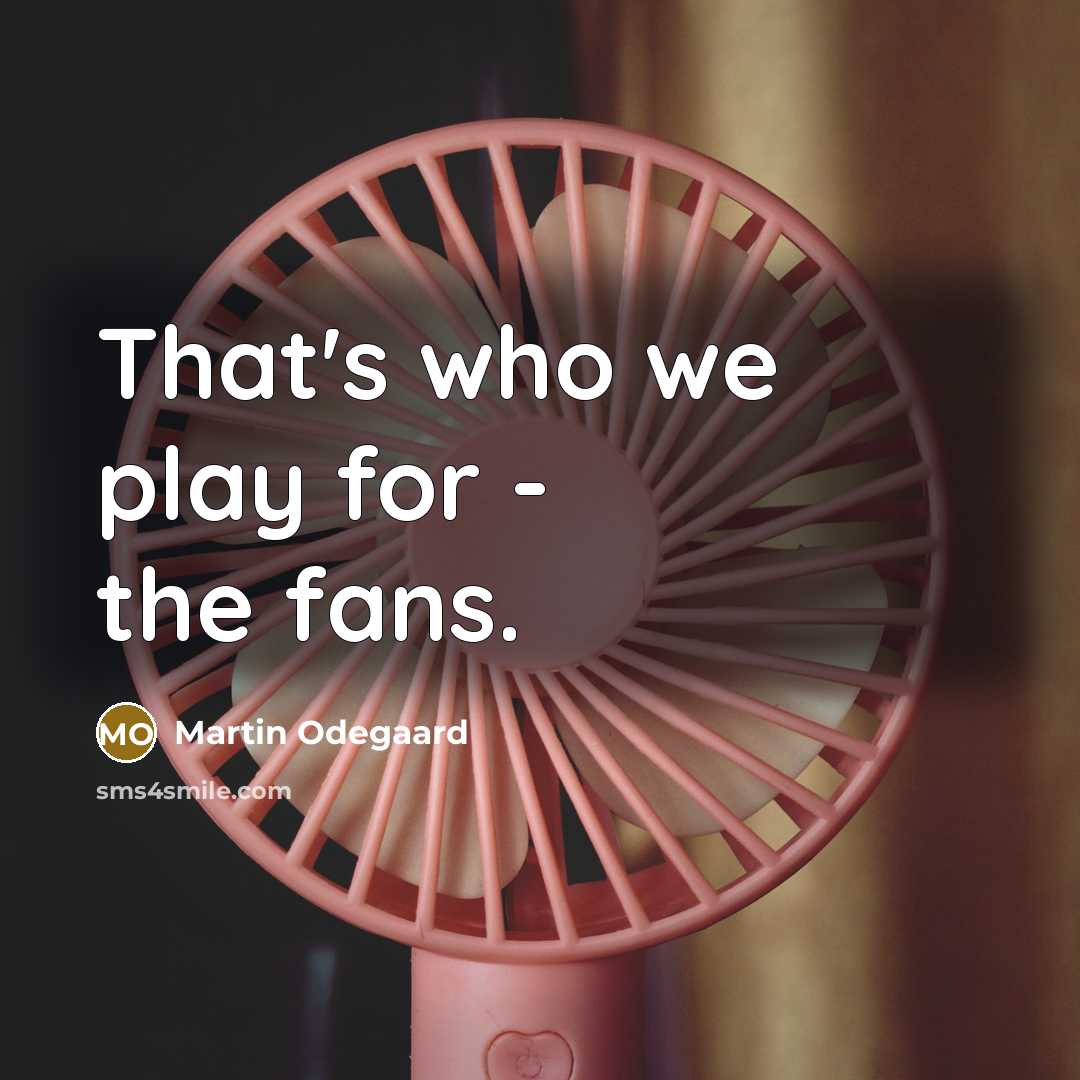 “That's who we play for - the fans.” quote by Martin Odegaard