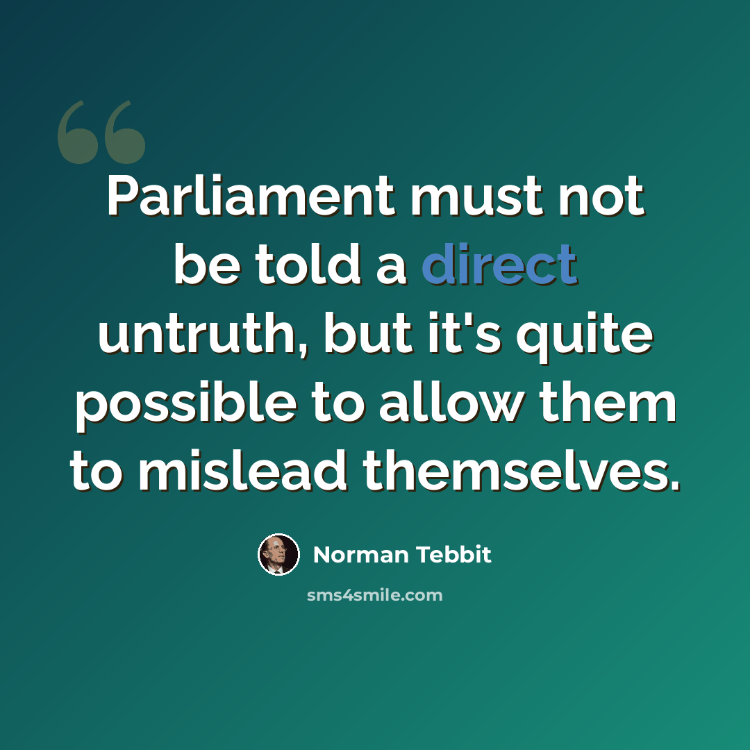 “Parliament must not be told a direct untruth, but it's quite possible to allow them to mislead themselves.” quote by Norman Tebbit