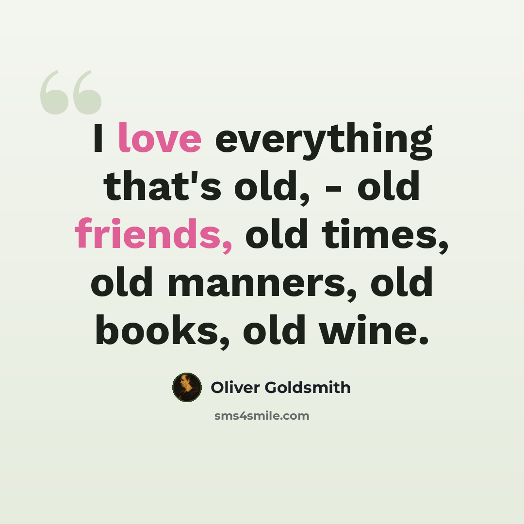 “I love everything that's old, - old friends, old times, old manners, old books, old wine.” quote by Oliver Goldsmith