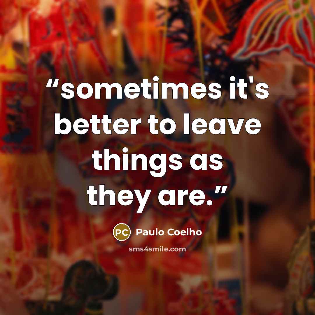 “sometimes it's better to leave things as they are.” quote by Paulo Coelho