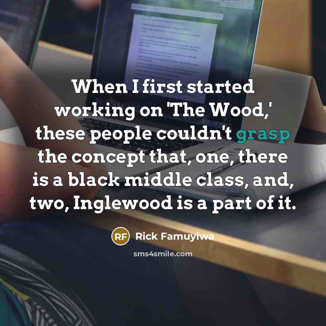 “When I first started working on 'The Wood,' these people couldn't grasp the concept that, one, there is a black middle class, and, two, Inglewood is a part of it.” quote by Rick Famuyiwa