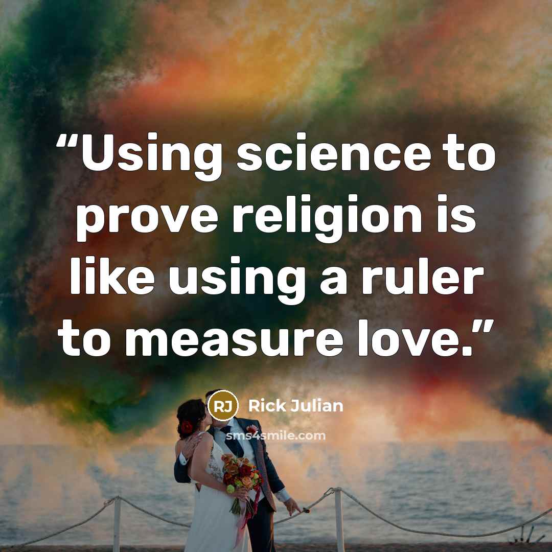 “Using science to prove religion is like using a ruler to measure love.” quote by Rick Julian