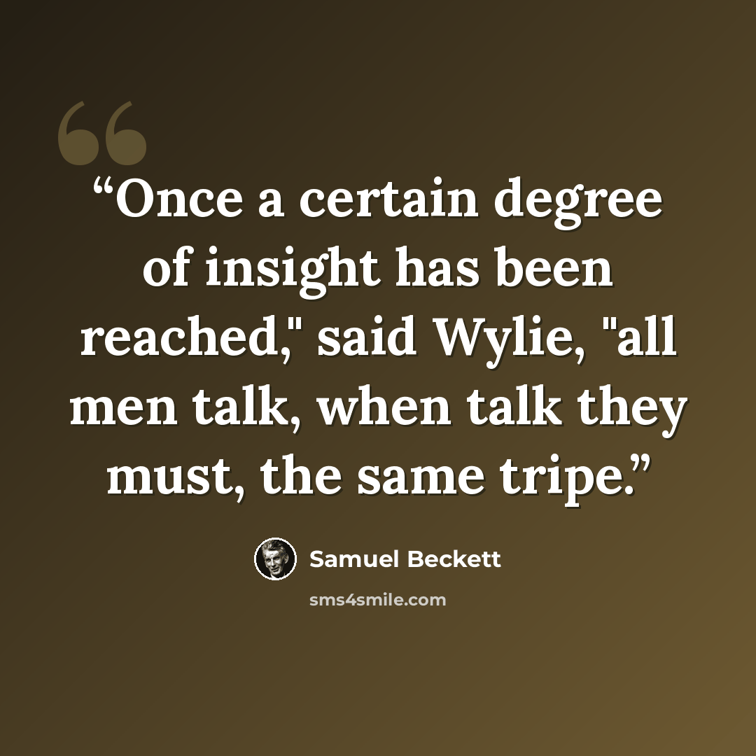 “Once a certain degree of insight has been reached," said Wylie, "all men talk, when talk they must, the same tripe.” quote by Samuel Beckett
