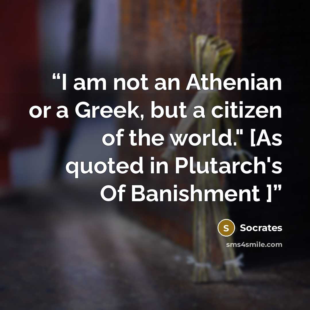 “I am not an Athenian or a Greek, but a citizen of the world." [As quoted in Plutarch's Of Banishment ]” quote by Socrates