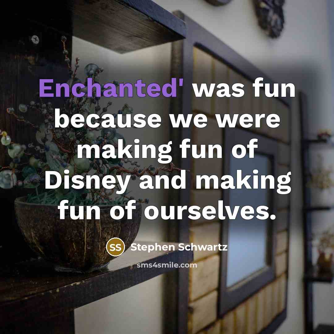 “Enchanted' was fun because we were making fun of Disney and making fun of ourselves.” quote by Stephen Schwartz