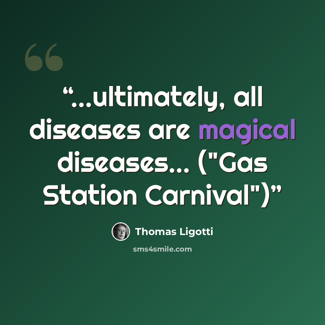 “...ultimately, all diseases are magical diseases... ("Gas Station Carnival")” quote by Thomas Ligotti