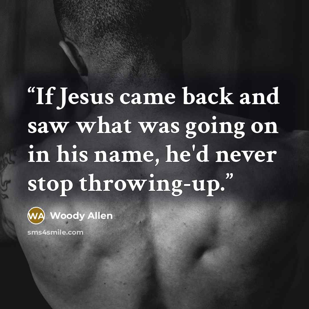 “If Jesus came back and saw what was going on in his name, he'd never stop throwing-up.” quote by Woody Allen