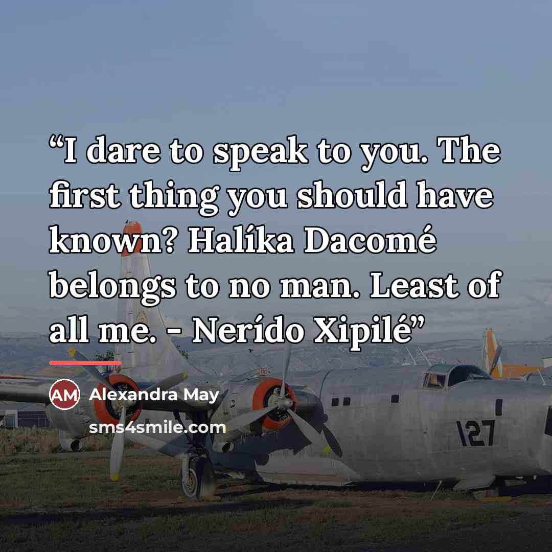 “I dare to speak to you. The first thing you should have known? Halíka Dacomé belongs to no man. Least of all me. - Nerído Xipilé” quote by Alexandra May