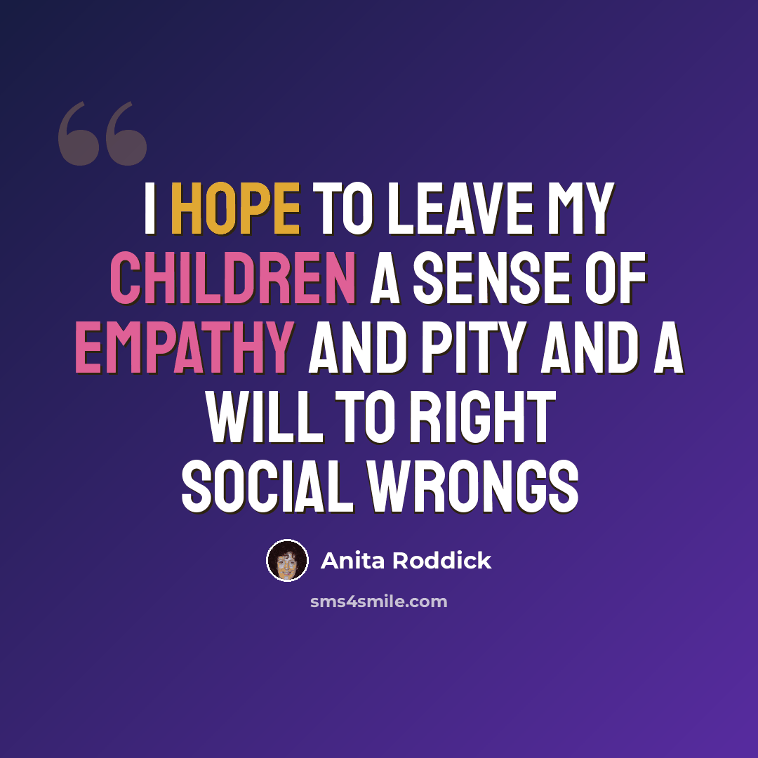 “I hope to leave my children a sense of empathy and pity and a will to right social wrongs” quote by Anita Roddick
