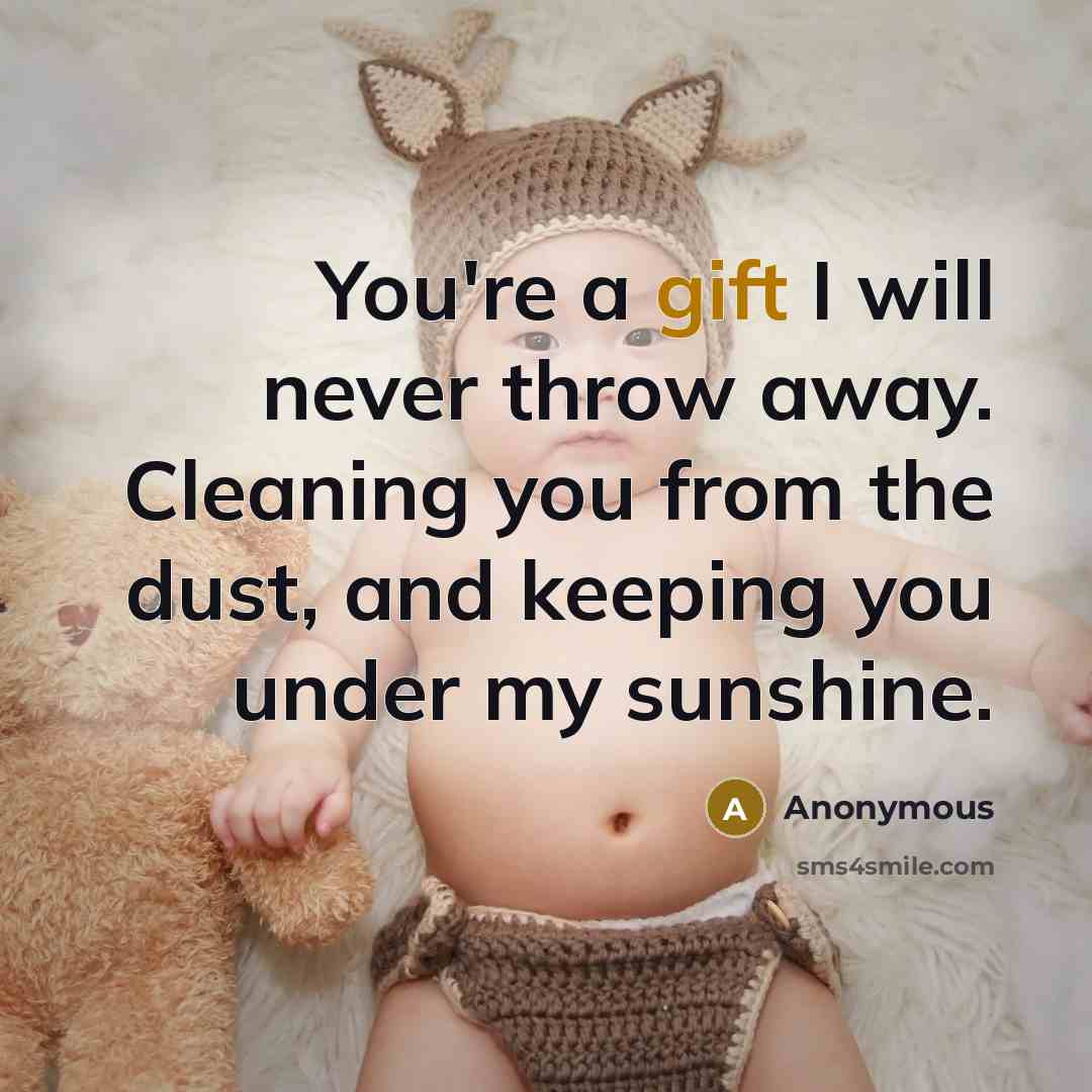 “You're a gift I will never throw away. Cleaning you from the dust, and keeping you under my sunshine.” quote by Anonymous
