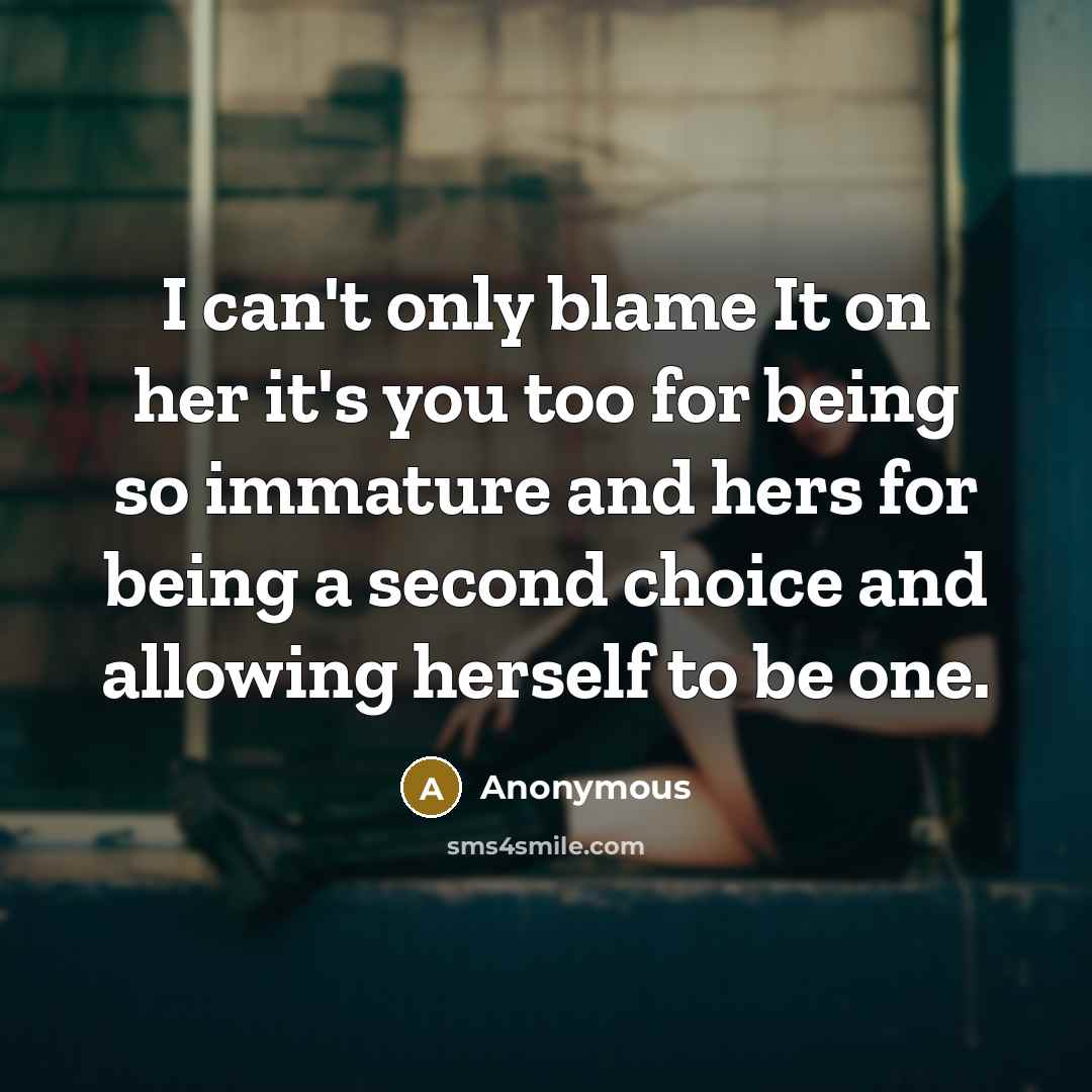 “I can't only blame It on her it's you too for being so immature and hers for being a second choice and allowing herself to be one.” quote by Anonymous