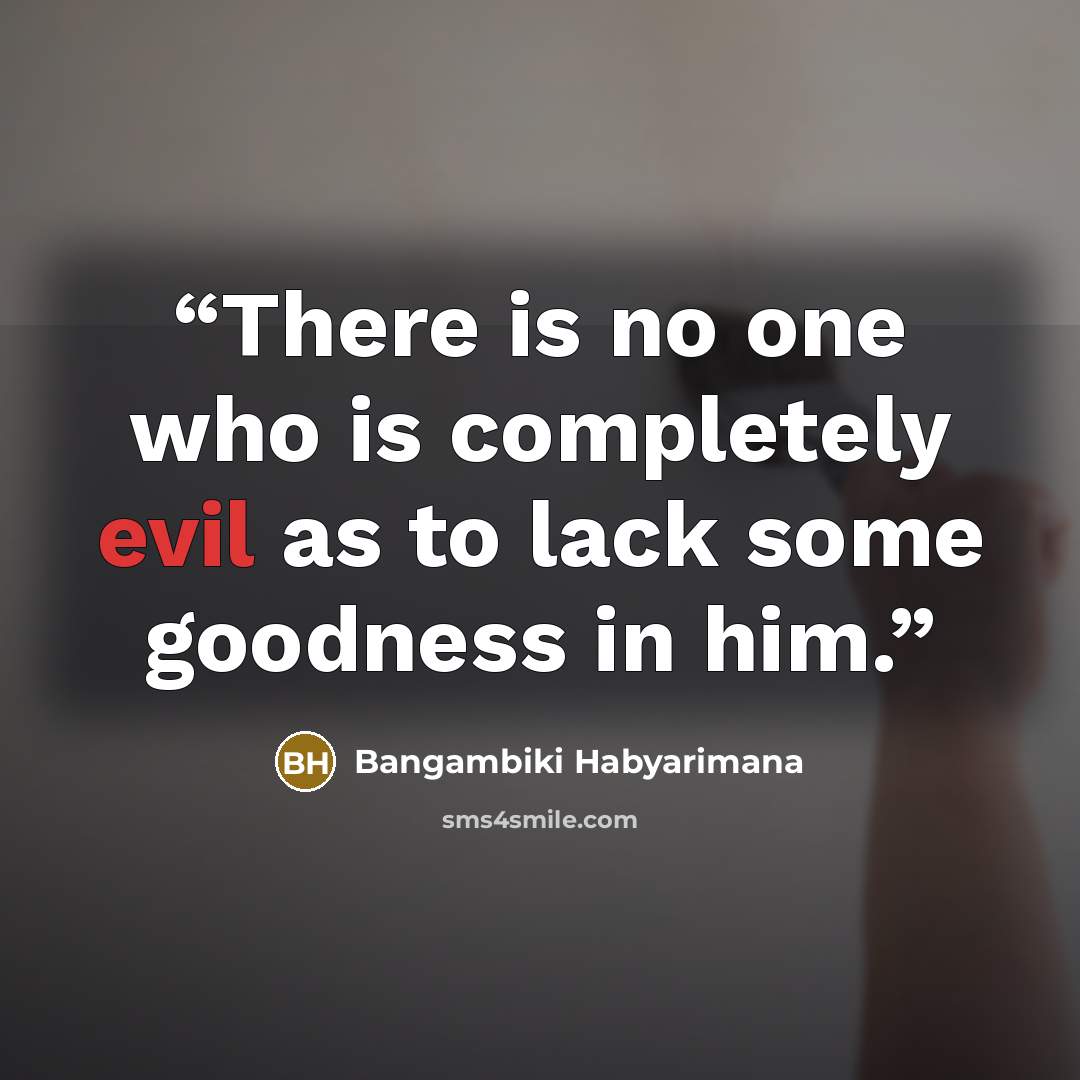 “There is no one who is completely evil as to lack some goodness in him.” quote by Bangambiki Habyarimana
