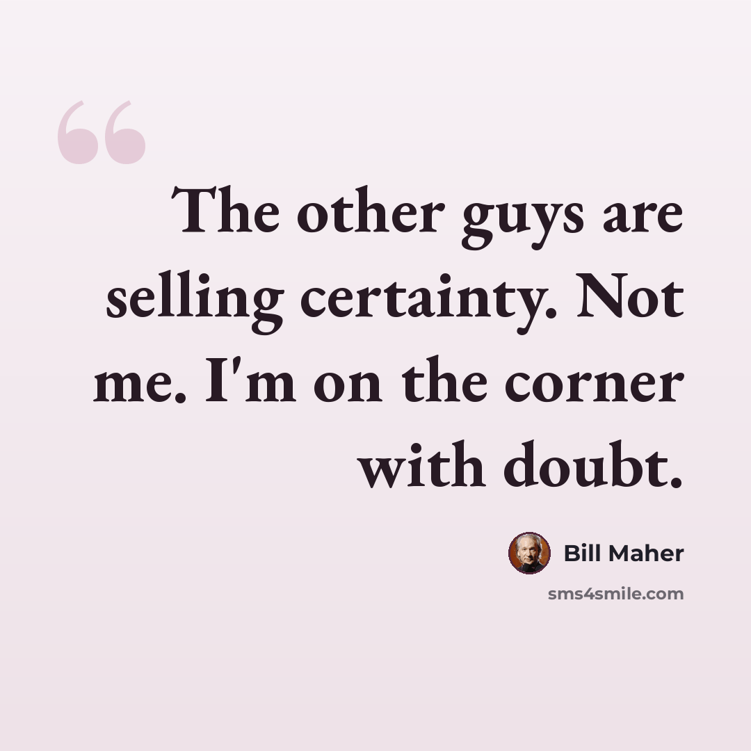 “The other guys are selling certainty. Not me. I'm on the corner with doubt.” quote by Bill Maher