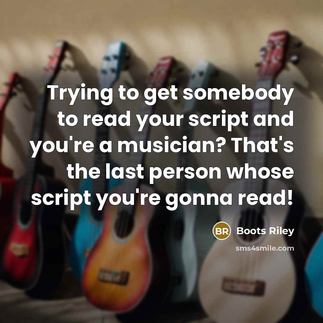 “Trying to get somebody to read your script and you're a musician? That's the last person whose script you're gonna read!” quote by Boots Riley