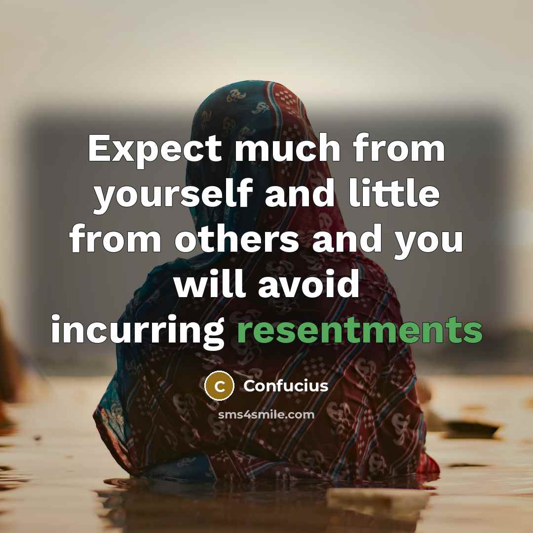 “Expect much from yourself and little from others and you will avoid incurring resentments” quote by Confucius