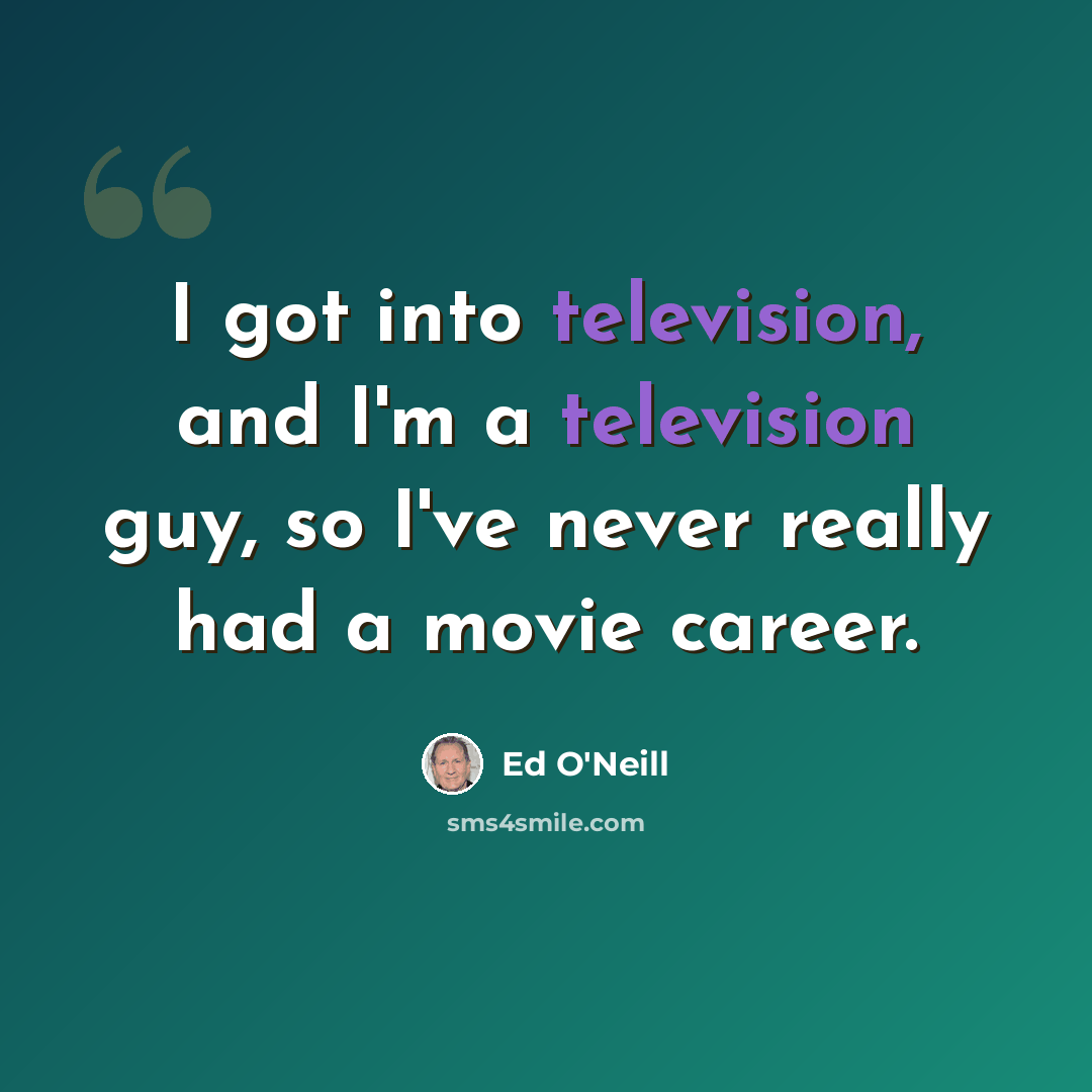 “I got into television, and I'm a television guy, so I've never really had a movie career.” quote by Ed O'Neill