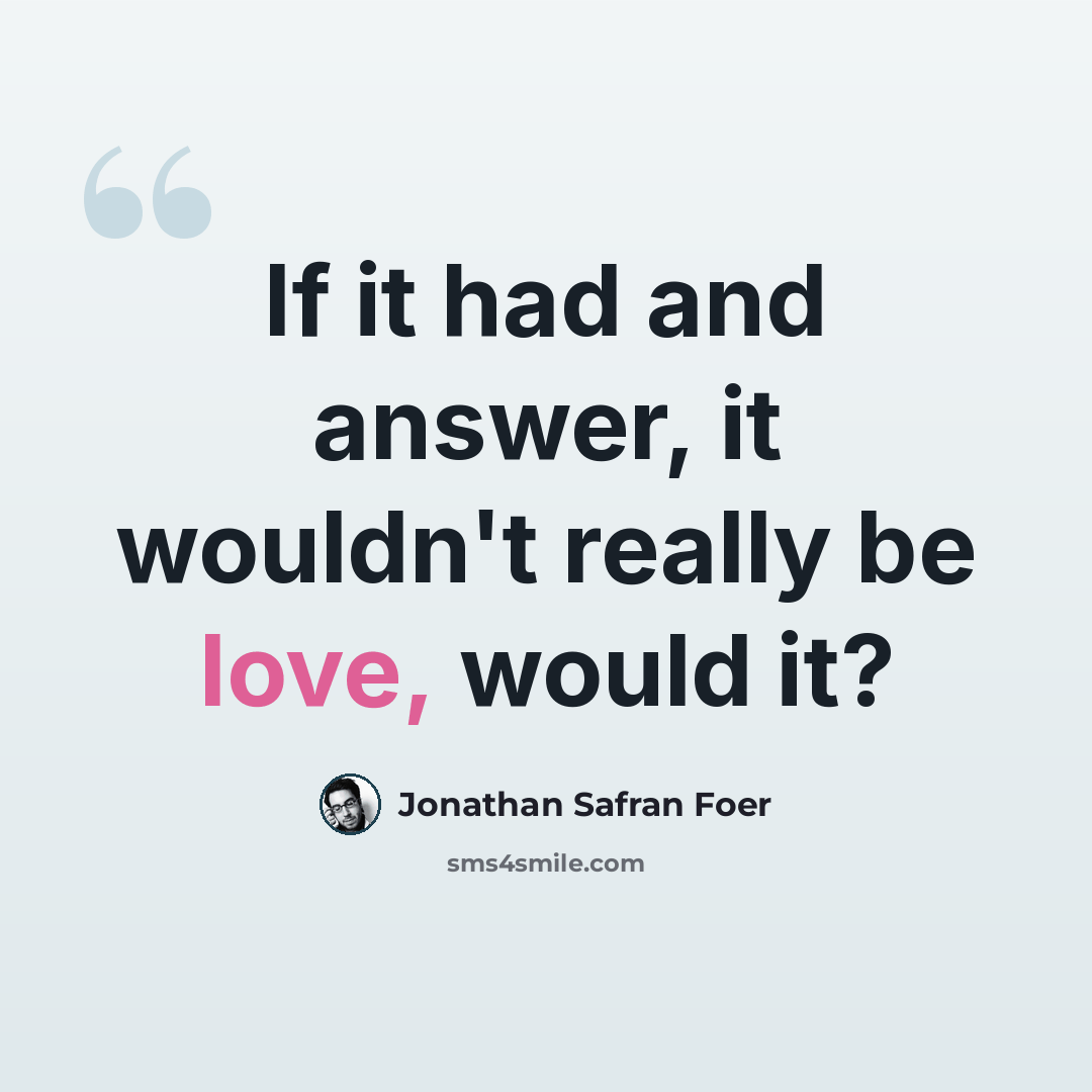 “If it had and answer, it wouldn't really be love, would it?” quote by Jonathan Safran Foer