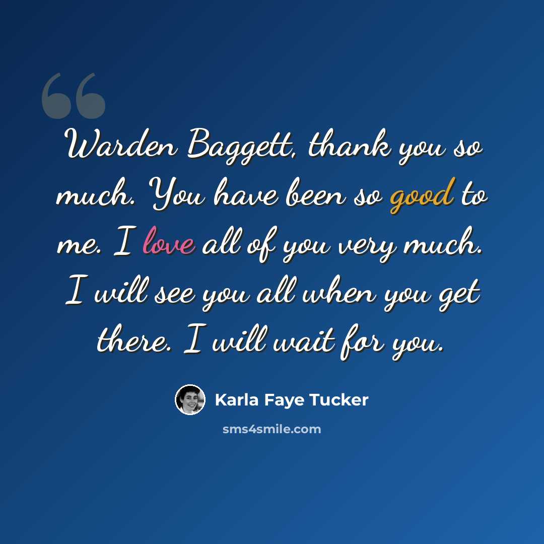 “Warden Baggett, thank you so much. You have been so good to me. I love all of you very much. I will see you all when you get there. I will wait for you.” quote by Karla Faye Tucker