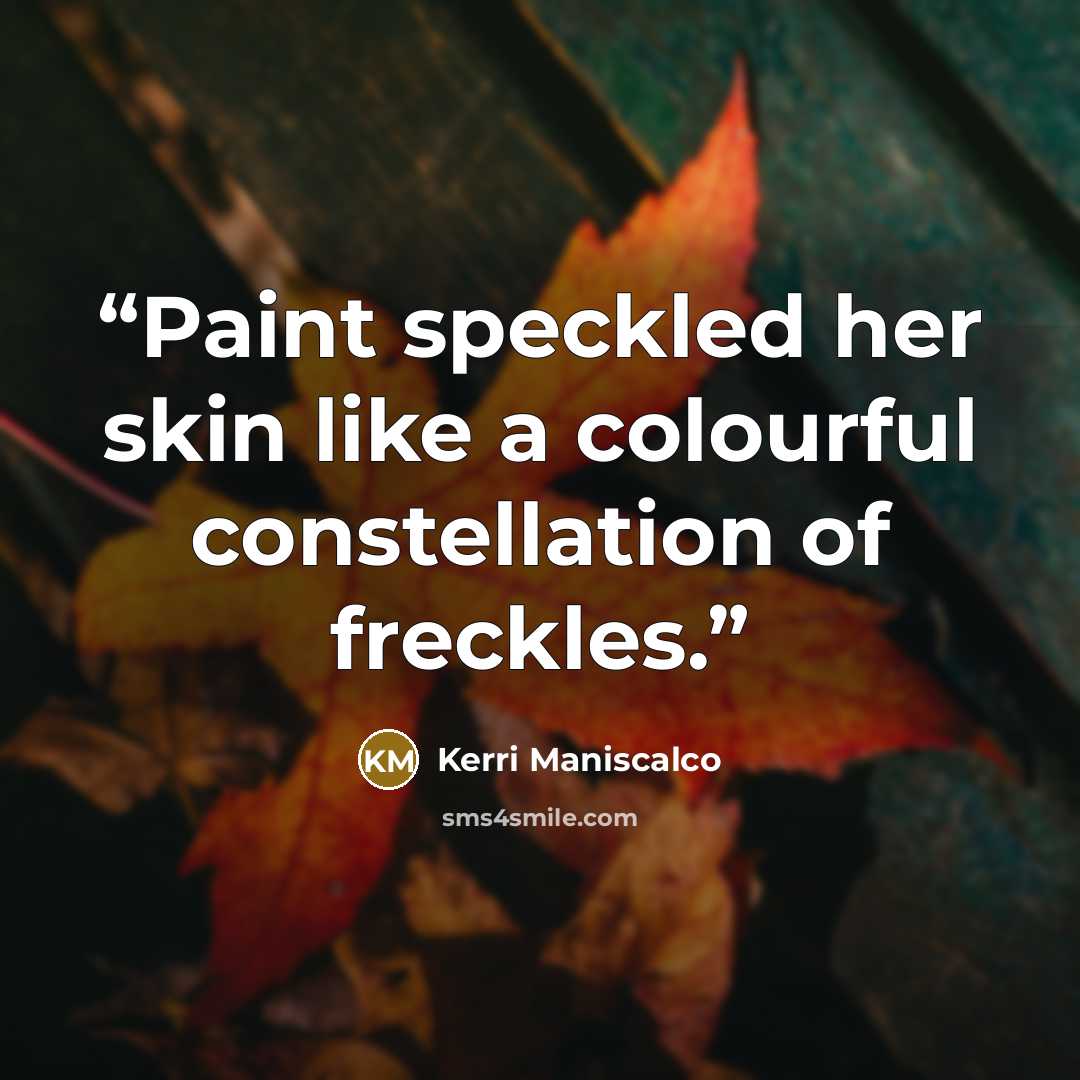 “Paint speckled her skin like a colourful constellation of freckles.” quote by Kerri Maniscalco