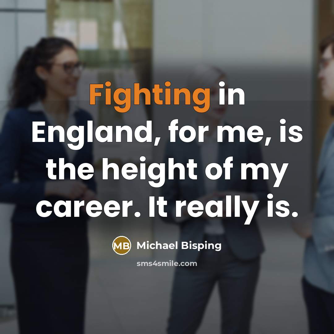 “Fighting in England, for me, is the height of my career. It really is.” quote by Michael Bisping