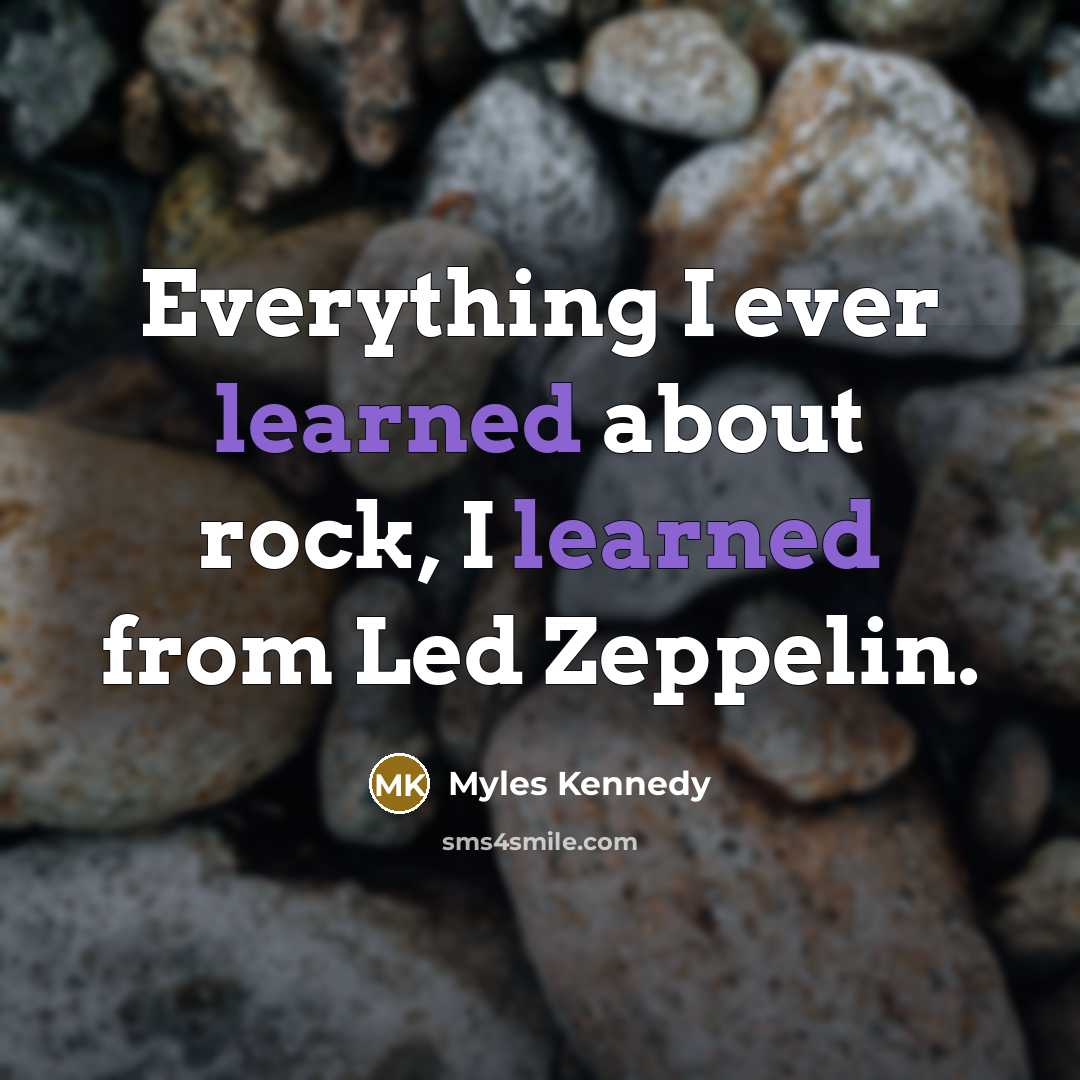 “Everything I ever learned about rock, I learned from Led Zeppelin.” quote by Myles Kennedy