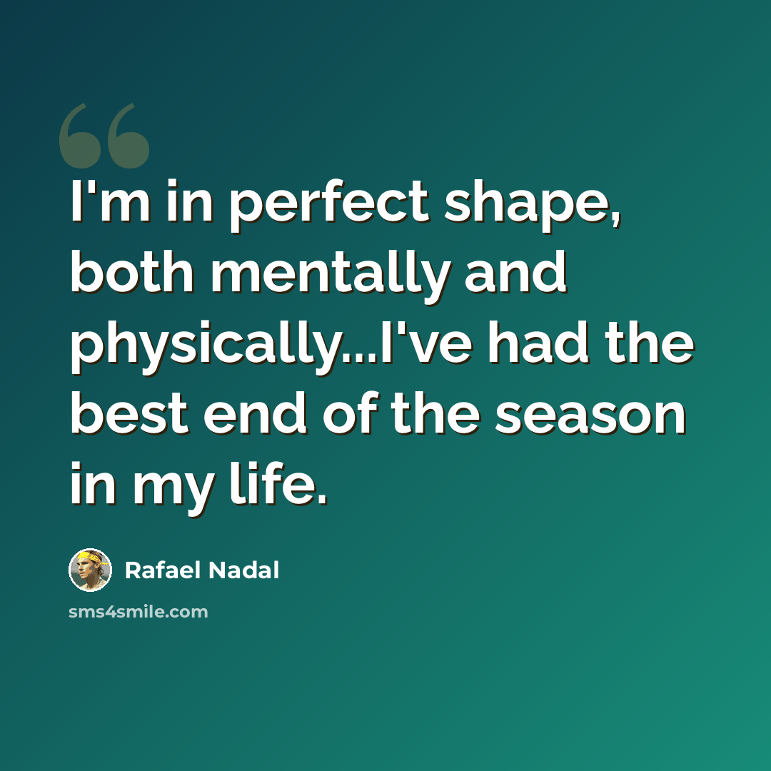 “I'm in perfect shape, both mentally and physically...I've had the best end of the season in my life.” quote by Rafael Nadal