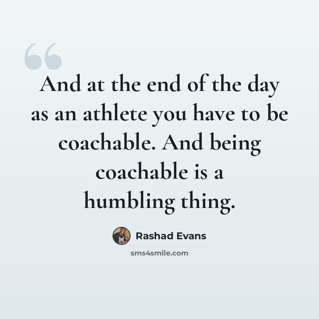 “And at the end of the day as an athlete you have to be coachable. And being coachable is a humbling thing.” quote by Rashad Evans