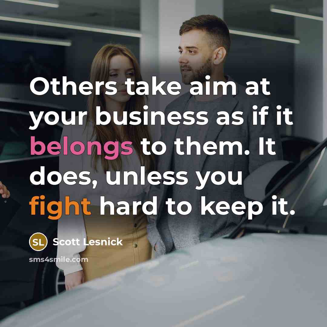 “Others take aim at your business as if it belongs to them. It does, unless you fight hard to keep it.” quote by Scott Lesnick