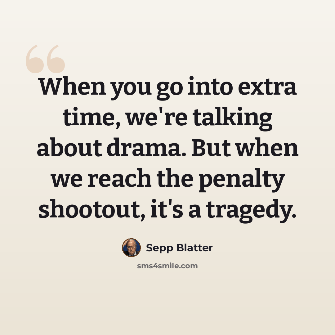 “When you go into extra time, we're talking about drama. But when we reach the penalty shootout, it's a tragedy.” quote by Sepp Blatter