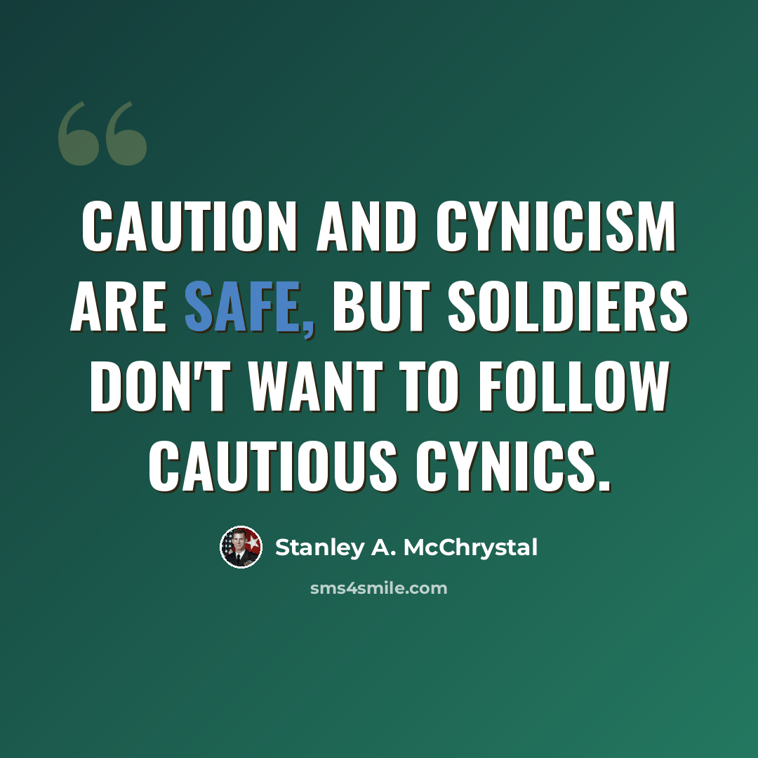 “Caution and cynicism are safe, but soldiers don't want to follow cautious cynics.” quote by Stanley A. McChrystal