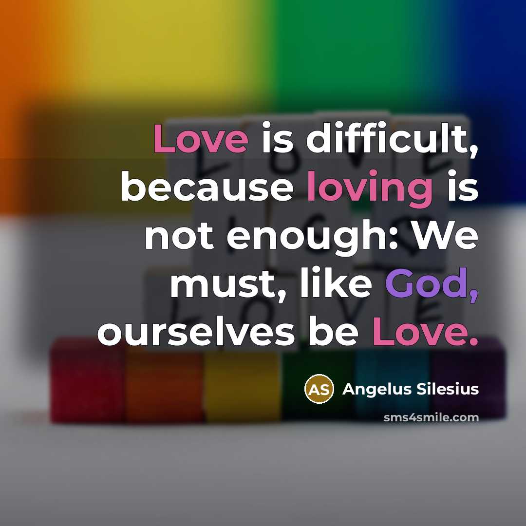 “Love is difficult, because loving is not enough: We must, like God, ourselves be Love.” quote by Angelus Silesius