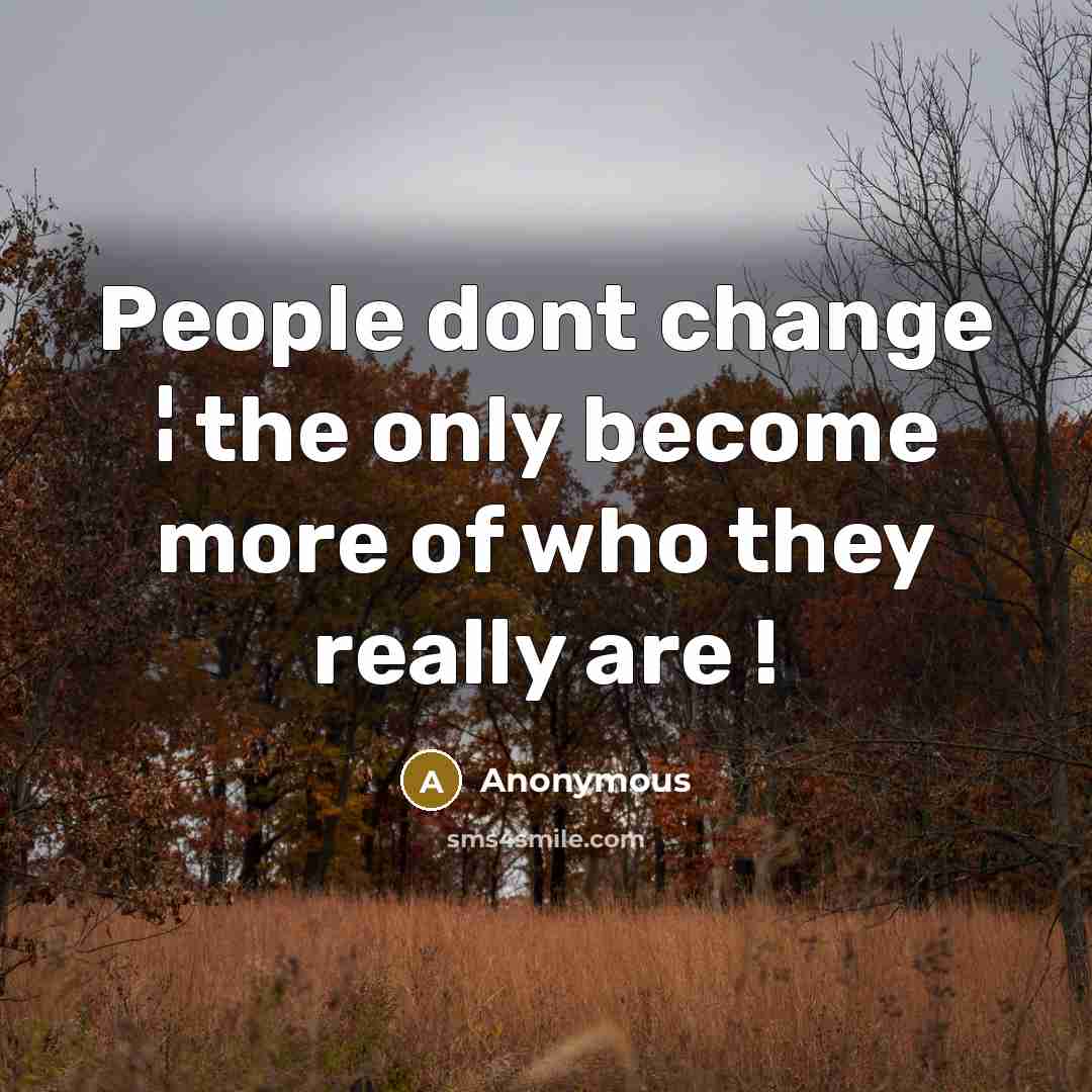 “People dont change ¦ the only become more of who they really are !” quote by Anonymous