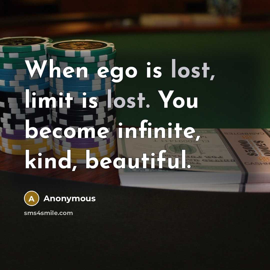 “When ego is lost, limit is lost. You become infinite, kind, beautiful.” quote by Anonymous
