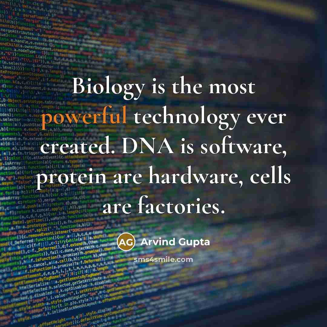 “Biology is the most powerful technology ever created. DNA is software, protein are hardware, cells are factories.” quote by Arvind Gupta