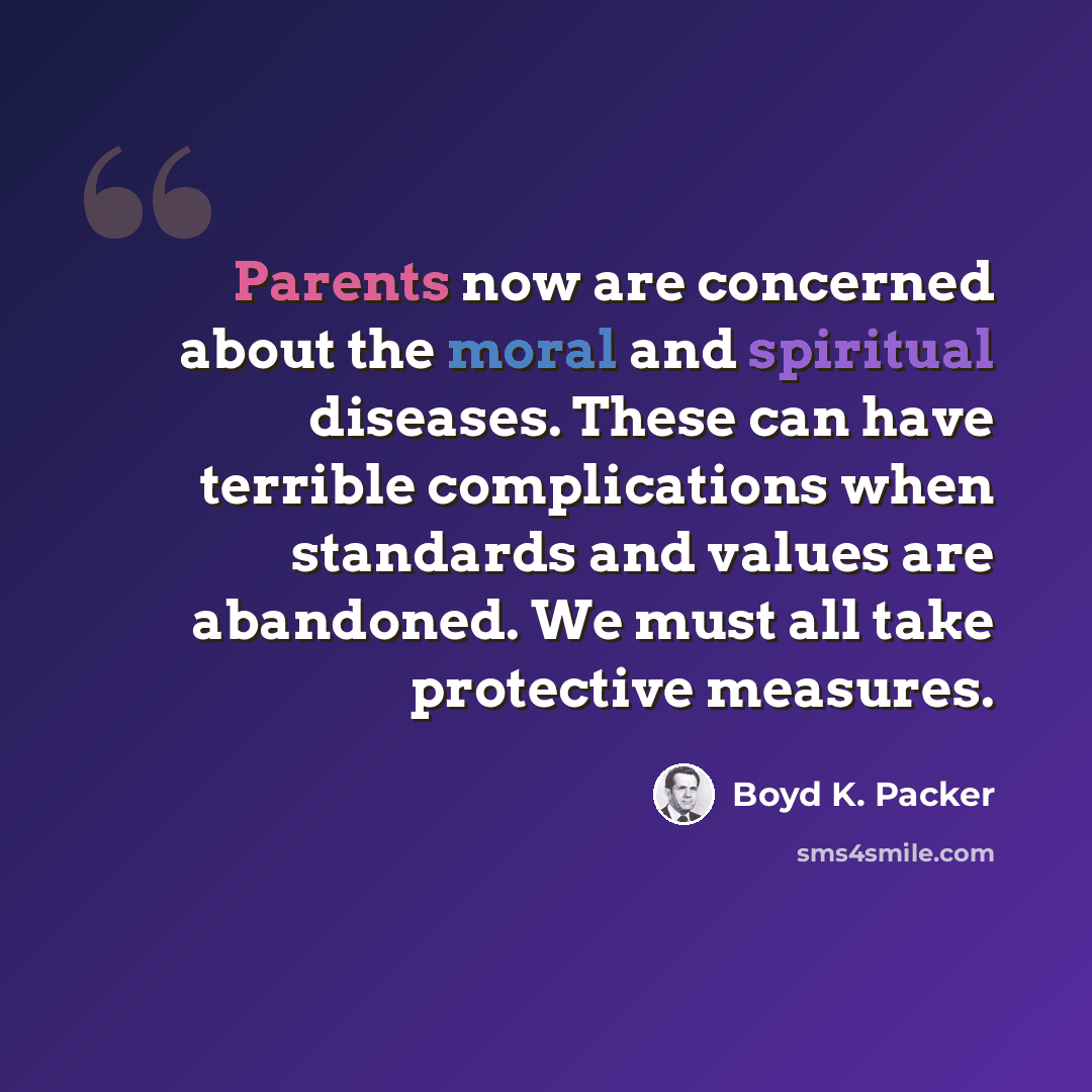 “Parents now are concerned about the moral and spiritual diseases. These can have terrible complications when standards and values are abandoned. We must all take protective measures.” quote by Boyd K. Packer