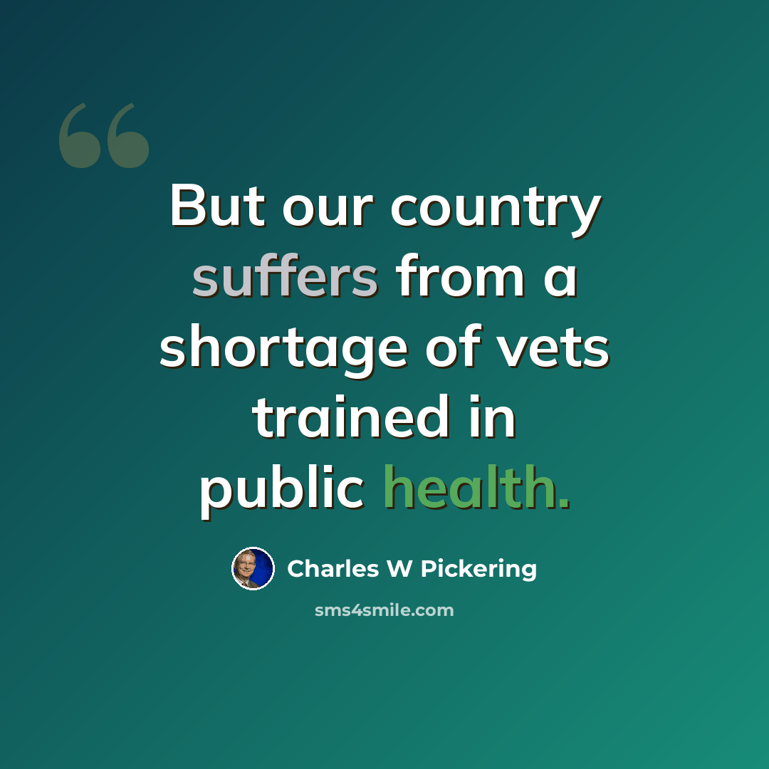 “But our country suffers from a shortage of vets trained in public health.” quote by Charles W Pickering