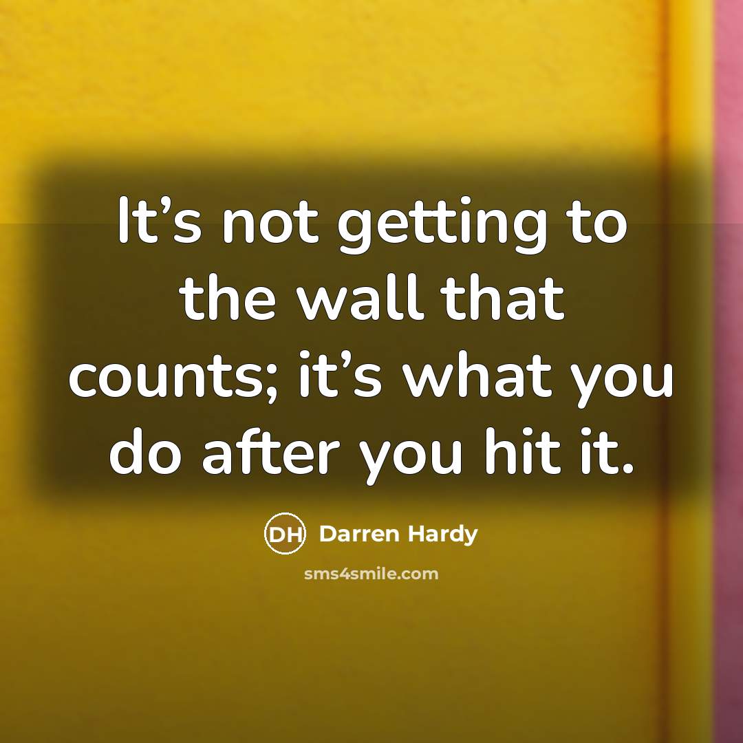 “It’s not getting to the wall that counts; it’s what you do after you hit it.” quote by Darren Hardy