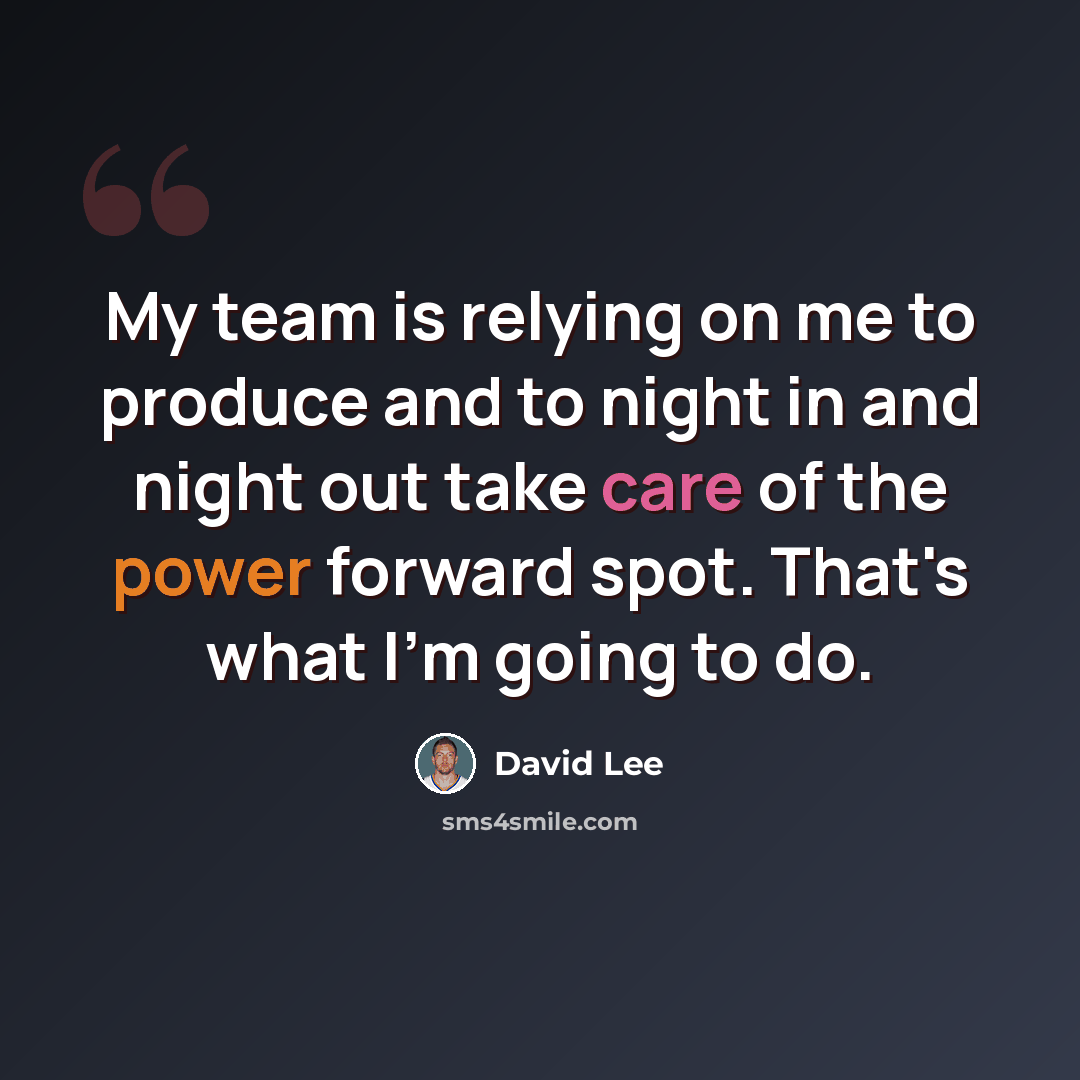“My team is relying on me to produce and to night in and night out take care of the power forward spot. That's what I'm going to do.” quote by David Lee