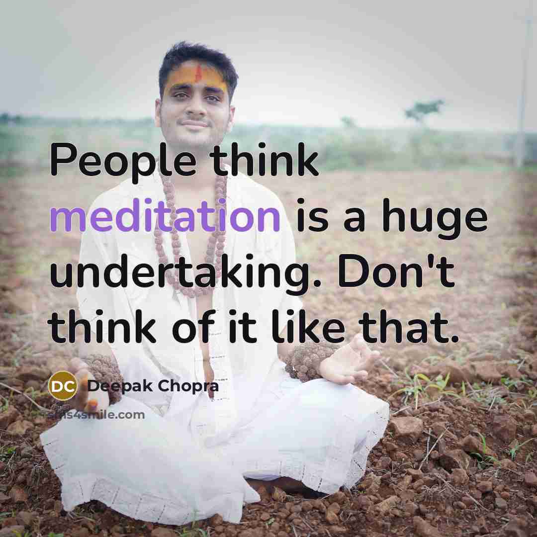 “People think meditation is a huge undertaking. Don't think of it like that.” quote by Deepak Chopra