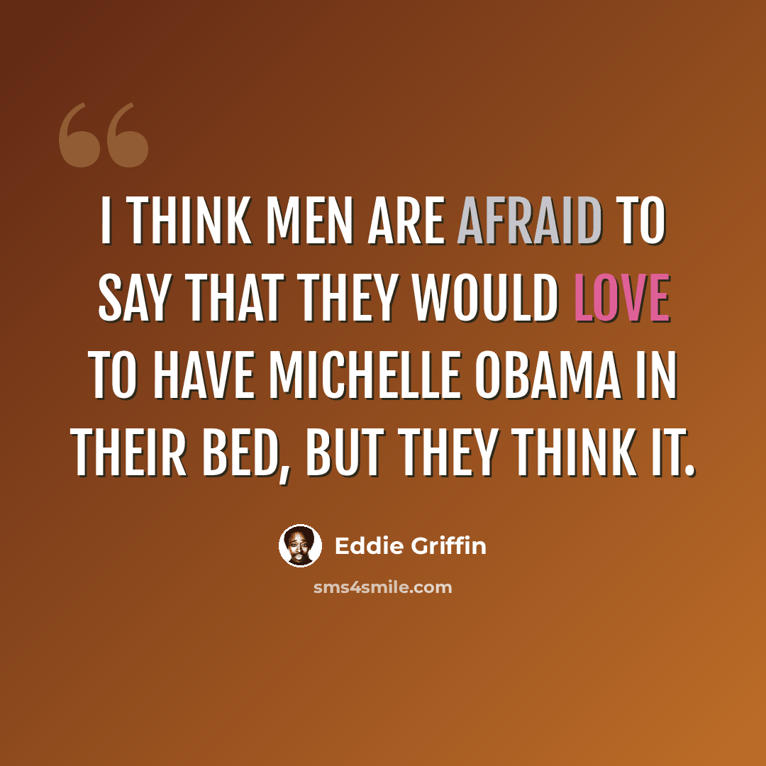 “I think men are afraid to say that they would love to have Michelle Obama in their bed, but they think it.” quote by Eddie Griffin