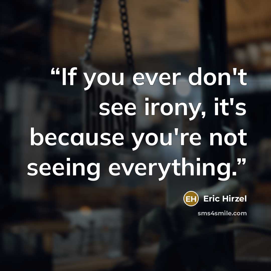 “If you ever don't see irony, it's because you're not seeing everything.” quote by Eric Hirzel