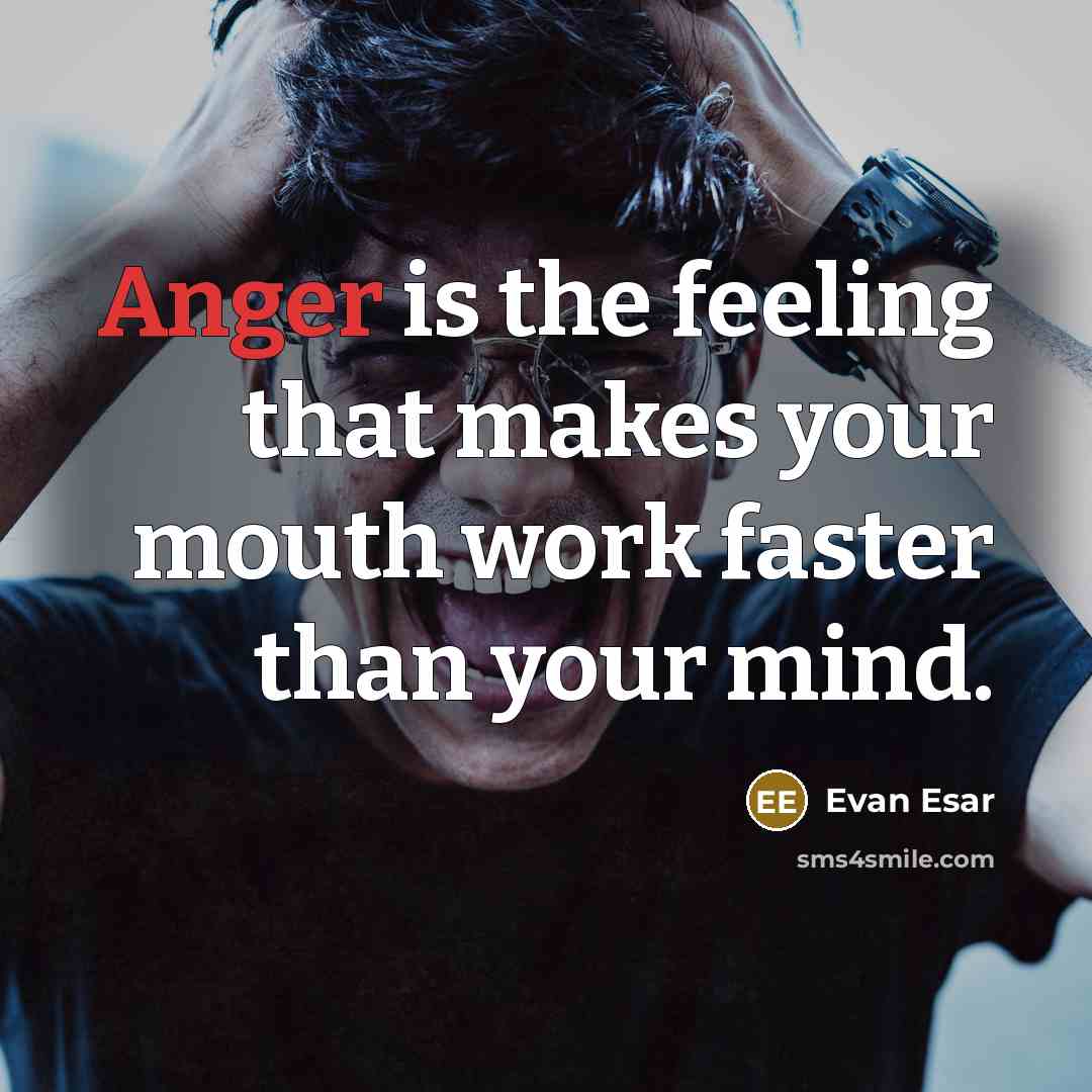“Anger is the feeling that makes your mouth work faster than your mind.” quote by Evan Esar