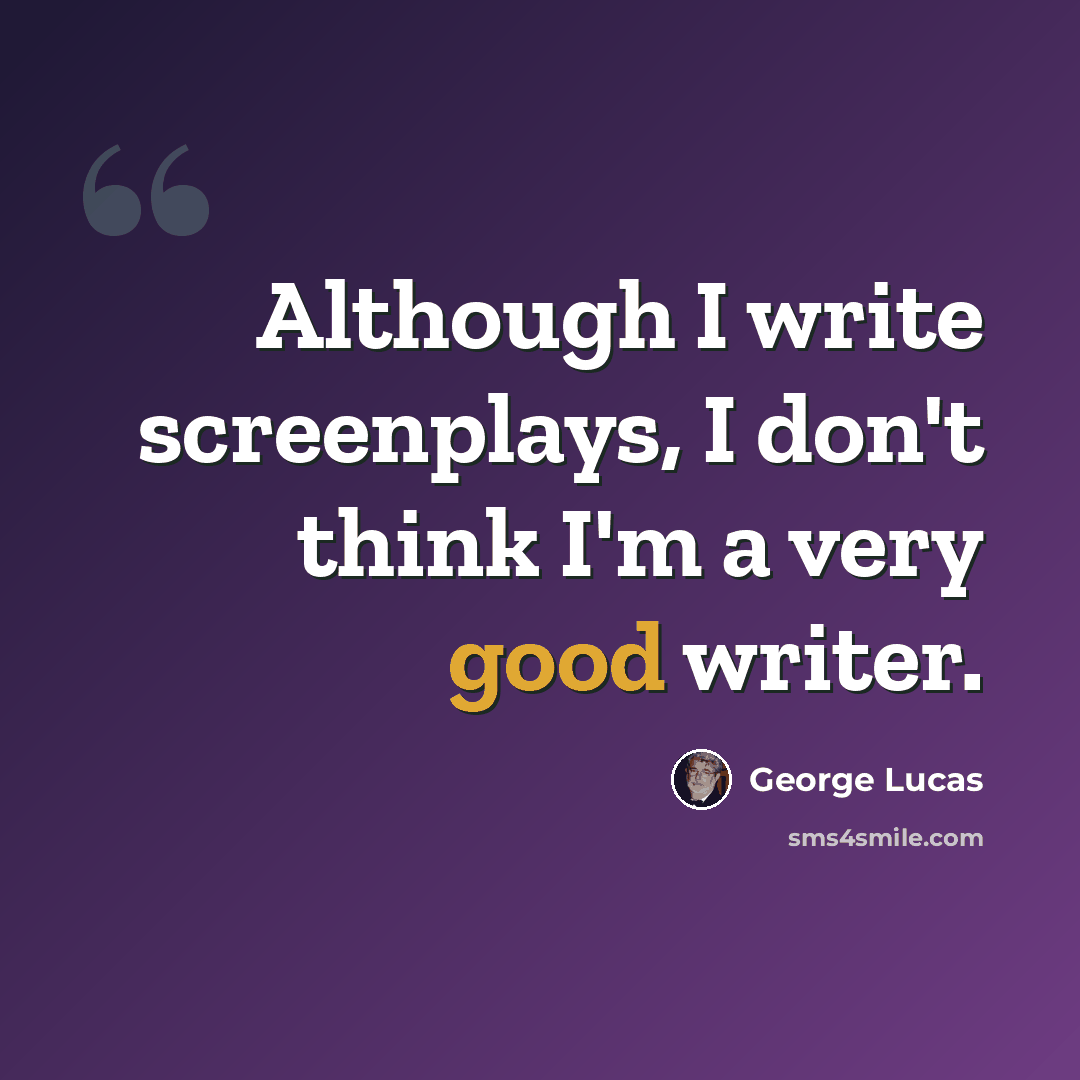 “Although I write screenplays, I don't think I'm a very good writer.” quote by George Lucas