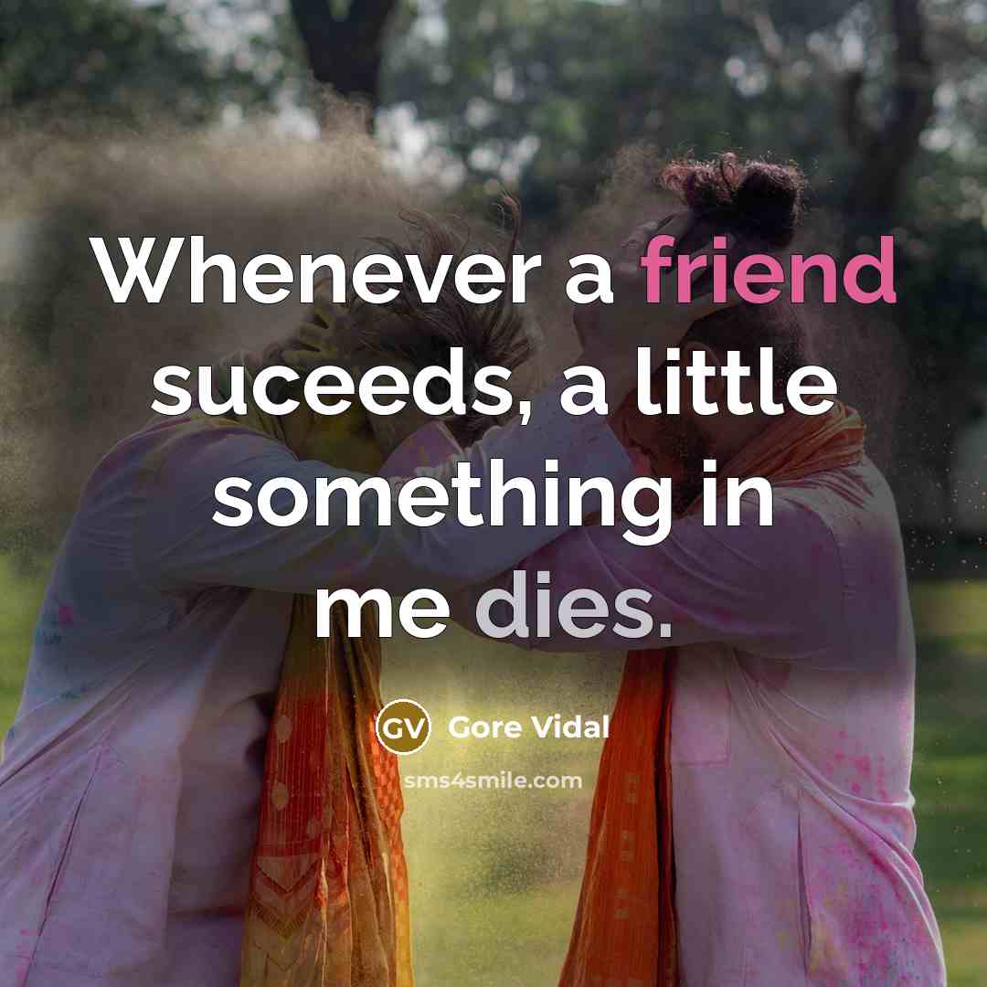 “Whenever a friend suceeds, a little something in me dies.” quote by Gore Vidal