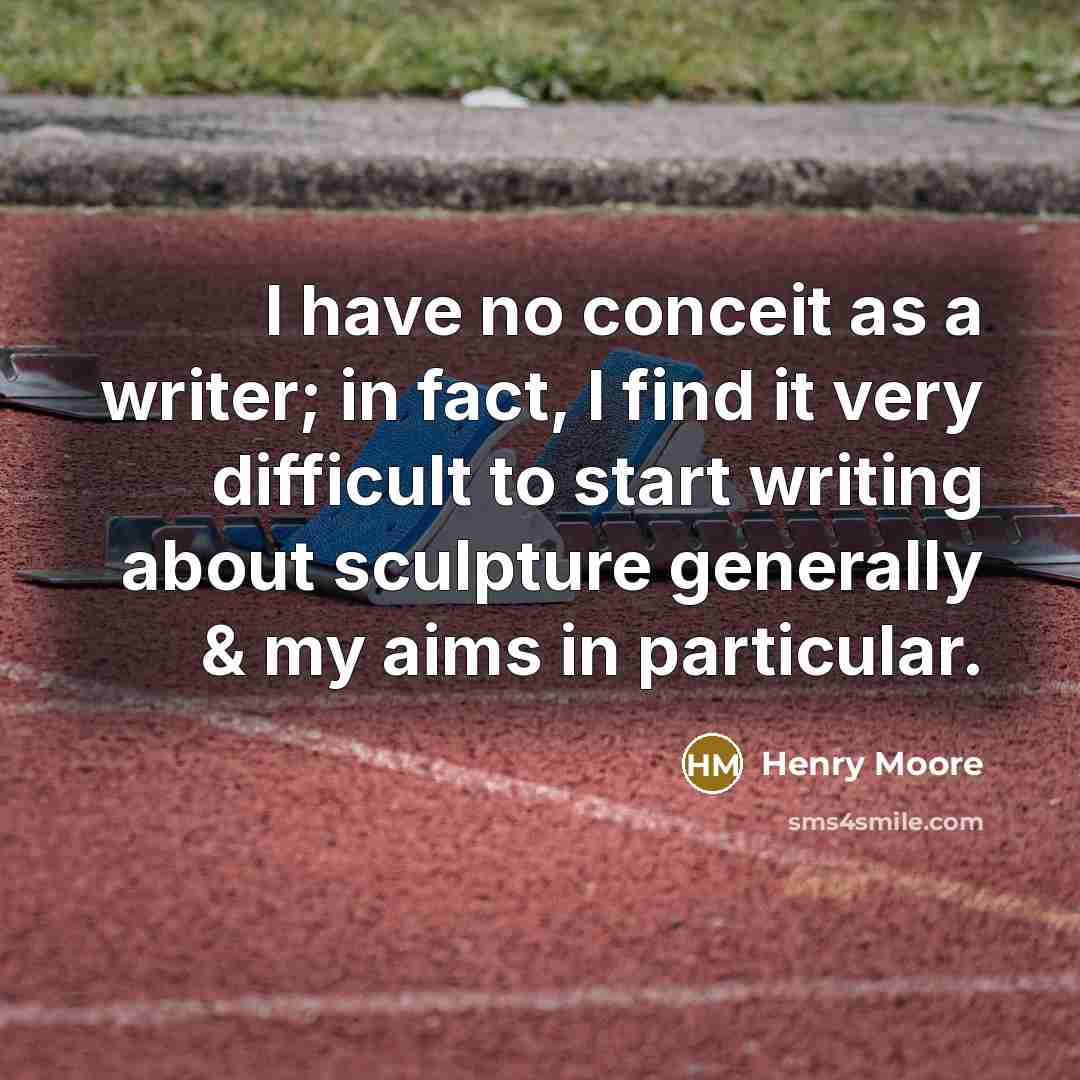 “I have no conceit as a writer; in fact, I find it very difficult to start writing about sculpture generally & my aims in particular.” quote by Henry Moore