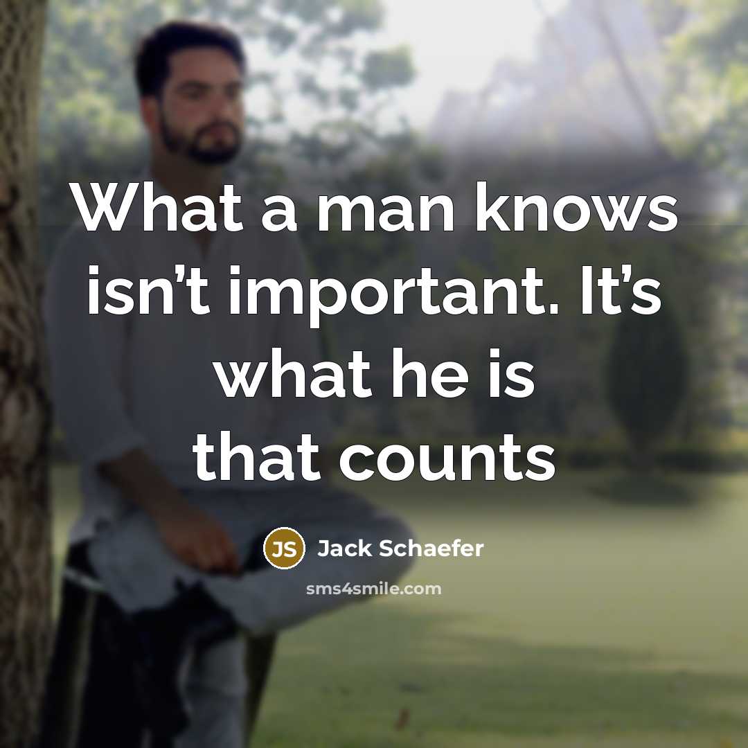 “What a man knows isn’t important. It’s what he is that counts” quote by Jack Schaefer
