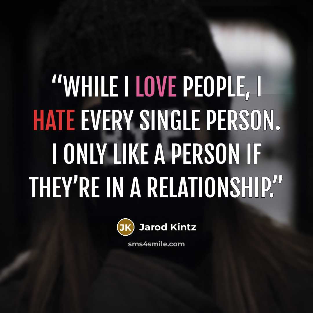 “While I love people, I hate every single person. I only like a person if they’re in a relationship.” quote by Jarod Kintz