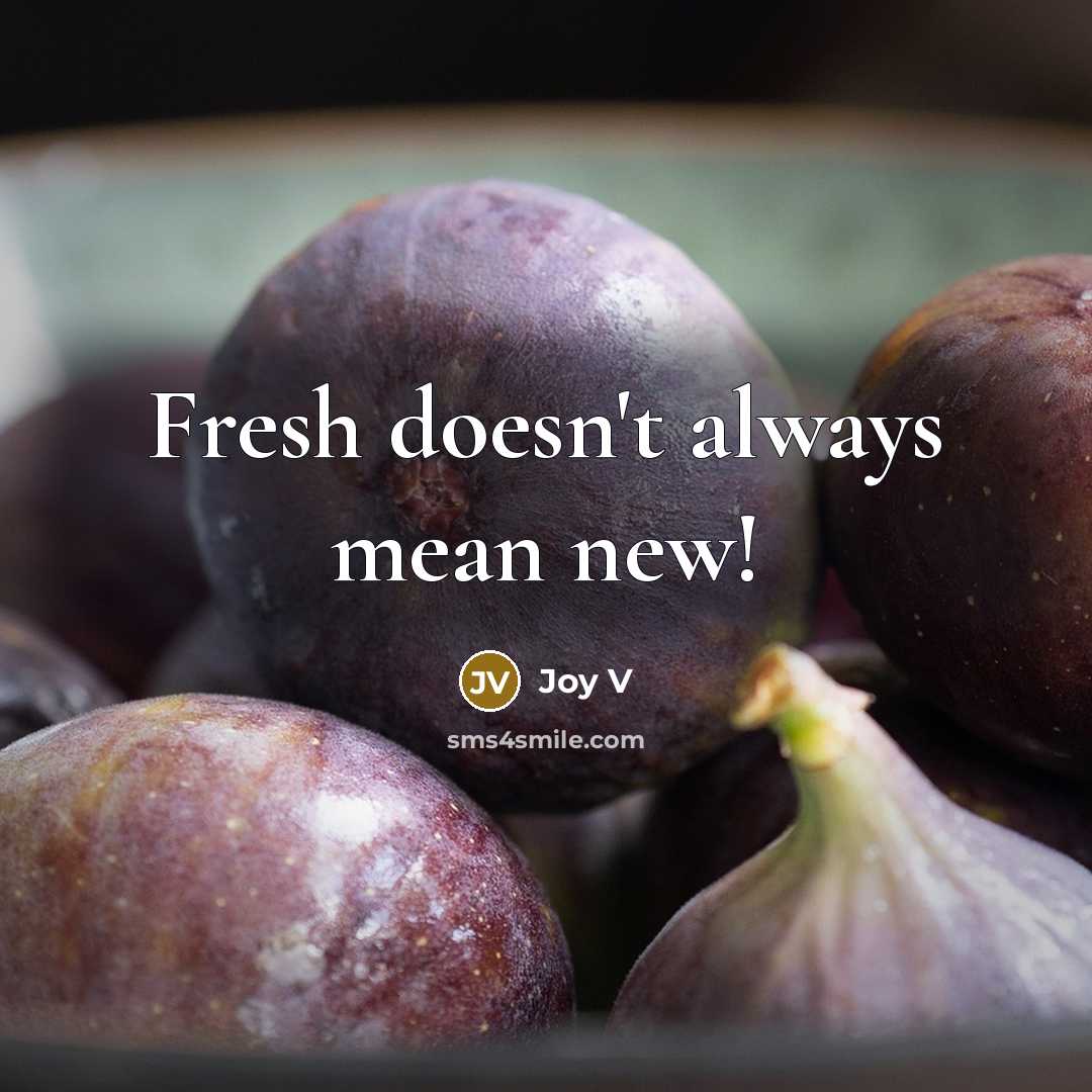 “Fresh doesn't always mean new!” quote by Joy V